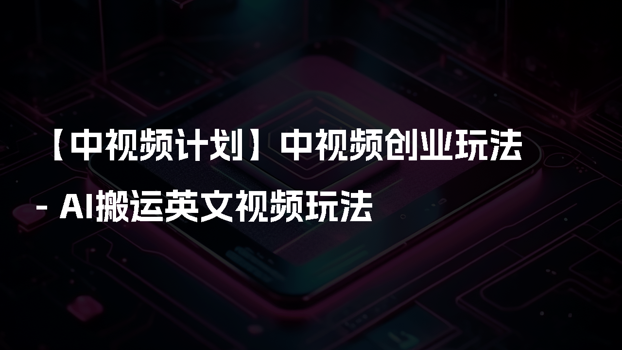 【AI创业计划】AI搬运最新中视频玩法，靠翻译英文视频100%原创！日入300＋